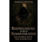 Beeinflussung durch Kommunikation - Die Dunkle Seite der Suggesion: Lerne, Menschen zu lenken - die verborgenen Regeln der Beeinflussung