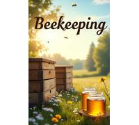 Beekeeping: A complete guide for beginners and professionals on how to create, manage and develop an apiary. Tips, technologies, calculations