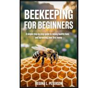 BEEKEEPING FOR BEGINNERS: A Simple Step-by-Step Guide to Raising Healthy Bees and Harvesting Your First Honey