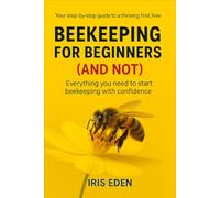 BEEKEEPING FOR BEGINNERS (AND NOT): Everything you need to start beekeeping with confidence