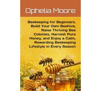 Beekeeping for Beginners. Build Your Own Beehive, Raise Thriving Bee Colonies, Harvest Pure Honey, and Enjoy a Calm, Rewarding Beekeeping Lifestyle in ... Harvest Pure Honey, and Enjoy a Calm