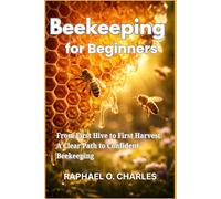 Beekeeping for Beginners: From First Hive to First Harvest: A Clear Path to Confident Beekeeping