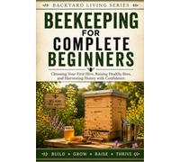 Beekeeping for Complete Beginners: Choosing Your First Hive, Raising Healthy Bees, and Harvesting Honey with Confidence (Backyard Living)