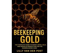 Beekeeping Gold: The Complete Guide to Honey, Royal Jelly, and Propolis Production for the Modern Micro-Farm: Build a Thriving Apiary from Backyard Hives to High-Value Honey Products