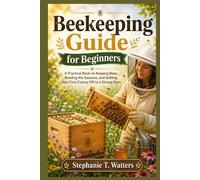 Beekeeping Guide for Beginners: Beekeeping Guide for Beginners A Practical Book on Keeping Bees, Reading the Seasons, and Getting Your First Colony Off to a Strong Start