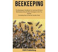 Beekeeping: The Beekeepers Handbook for Learning All About Beekeeping Using the Best Strategies to Get You Started (Including How to Use the Top Bar Hive)