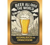 BEER ALL OVER THE WORLD: Ein Ausmalbuch für Bier-Nomaden - von München bis Tokio mit Pinsel und Pils!