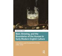 Beer, Brewing, and the Boundaries of the Human in Early Modern English Culture: Literature and Fermented Drink, 1580-1750 (Food Culture, Food History before 1900)