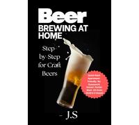 Beer Brewing at Home: Step-by-Step for Craft Beers: From Grain to Glass: Beginner’s Guide to Pro-Quality Results with Gear, Fermentation, Packaging & Recipes