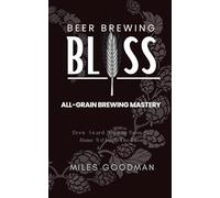 Beer Brewing Bliss: All-Grain Brewing Mastery: Brew Award-Winning Beer at Home Without The Fuss