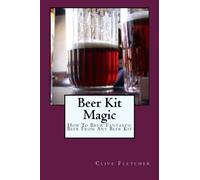 Beer Kit Magic: How To Brew Fantastic Beer From Any Beer KIt
