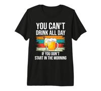 Beer You Cant Drink All Day If You Dont Start in The Morning Camiseta Premium