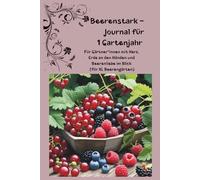 Beerenstark - Journal für 1 Gartenjahr: Für Gärtner*innen mit Herz, Erde an den Händen und Beerenliebe im Blick (für XL Beerengärten)
