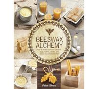 Beeswax Alchemy: How to Make Your Own Soap, Candles, Balms, Creams, and Salves from the Hive