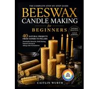 Beeswax Candle Making for Beginners: 40 Natural Projects from Tapers to Pillars - Sustainable Materials, Mold Making, Natural Coloring & Allergy-Safe Formulations