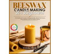 BEESWAX CANDLE MAKING FOR BEGINNERS: A Complete DIY Guide to Rolling Candles, Mould Techniques, Wick Selection, and 40 Candle Projects