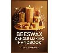 Beeswax Candle Making Handbook: Step-by-Step Projects for Rolled Honeycomb, Tapers, Pillars & Tealights-Plus Wick Sizing, Troubleshooting, and How to Spot Fake “100% Beeswax”