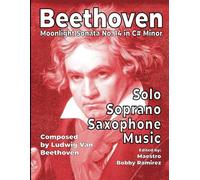 Beethoven Moonlight Sonata No. 14 in C# Minor: Solo Soprano Saxophone Music (Beethoven’s Moonlight Sonata No. 14 in C# minor Instrumental Printed Music Book Series)