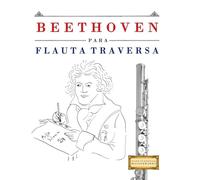Beethoven para Flauta Traversa: 10 Piezas Fáciles para Flauta Traversa Libro para Principiantes