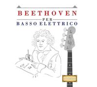 Beethoven per Basso Elettrico: 10 Pezzi Facili per Basso Elettrico Libro per Principianti