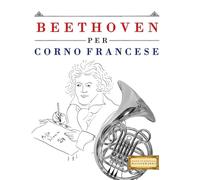 Beethoven per Corno Francese: 10 Pezzi Facili per Corno Francese Libro per Principianti