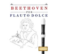 Beethoven per Flauto Dolce: 10 Pezzi Facili per Flauto Dolce Libro per Principianti