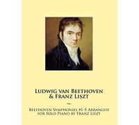 Beethoven Symphonies #1-5 Arranged for Solo Piano by Franz Liszt: 11 (Beethoven Symphonies for Piano Solo Sheet Music)