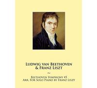 Beethoven Symphony #5 Arr. For Solo Piano by Franz Liszt: 6 (Beethoven Symphonies for Piano Solo Sheet Music)