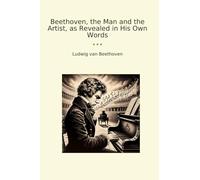 Beethoven, the Man and the Artist, as Revealed in His Own Words (Classic Books)