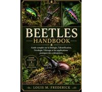 BEETLES HANDBO OK: Guide complet sur la biologie, l'identification, l'écologie, l'élevage et les applications pratiques des coléoptères