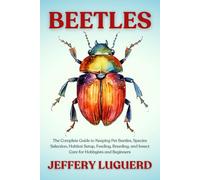 BEETLES: The Complete Guide to Keeping Pet Beetles, Species Selection, Habitat Setup, Feeding, Breeding, and Insect Care for Hobbyists and Beginners