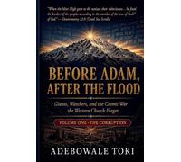 BEFORE ADAM, AFTER THE FLOOD: Giants, Watchers, and the Cosmic War the Western Church Forgot - VOLUME ONE THE CORRUPTION: 1