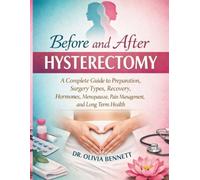 BEFORE AND AFTER HYSTERECTOMY: A COMPLETE GUIDE TO PREPARATION, SURGERY TYPES, RECOVERY, HORMONES, MENOPAUSE, PAIN MANAGEMENT, AND LONG TERM HEALTH