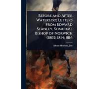 Before and After Waterloo; Letters From Edward Stanley, Sometime Bishop of Norwich (1802; 1814; 1816