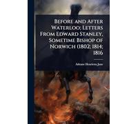 Before and After Waterloo; Letters From Edward Stanley, Sometime Bishop of Norwich (1802; 1814; 1816