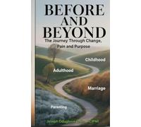 BEFORE AND BEYOND - The Journey Through Change, Pain, and Purpose (The Child, The Adult, The Spouse & The Parent)