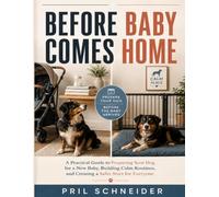 Before Baby Comes Home: A Practical Guide to Preparing Your Dog for a New Baby, Building Calm Routines, and Creating a Safer Start for Everyone