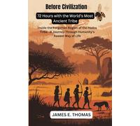 Before Civilization: 72 Hours with the World’s Most Ancient Tribe: Inside the Forgotten Region of the Hadza Tribe-A Journey Through Humanity’s Rawest Way of Life (Hard-to-reach places in 65 countries)