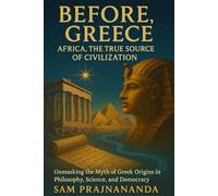 Before Greece: Africa, the True Source of Civilization.: Unmasking the Myth of Greek Origins in Philosophy, Science, and Democracy.