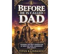BEFORE HE IS CALLED DAD: Training the Next Generation of Men for Love, Leadership, and Legacy