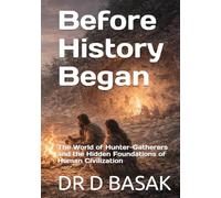 Before History Began: The World of Hunter-Gatherers and the Hidden Foundations of Human Civilization (ANCIENTOLOGY [PREMIUM COLOURFUL EDITION])