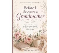 Before I Become a Grandmother: Preparing Her Heart to Pray for the New Parents, Welcome a New Baby, and Love a Grandchild Before You Meet