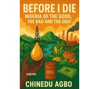 BEFORE I DIE: The Nigeria of the Good, the Bad and the Ugly (Volume I)