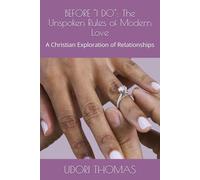 BEFORE "I DO": The Unspoken Rules of Modern Love: A Christian Exploration of Relationships
