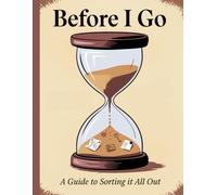 Before I Go: A Guide to Sorting It All Out: Important Documents and Financial Information