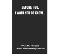 BEFORE I GO, I WANT YOU TO KNOW: End of Life Keepsake Gift Book …a Gift of Love (YOU and ME ~ Guided Journal Memory Keepsake ~ Our Story, Humorous Version)