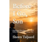 Before I Go, Son: Everything I Want You to Know About Faith, Character, and Becoming a Man