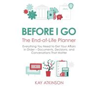 Before I go - The End of Life Planner: Everything You Need to Get Your Affairs in Order - Documents, Decisions, and Conversations That Matter