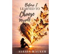 Before I Learned To Choose Myself: A Journey Through Love, Loss, and Finding Me Again