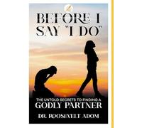 Before I Say “I Do”: The Untold Secrets to Finding a Godly Partner